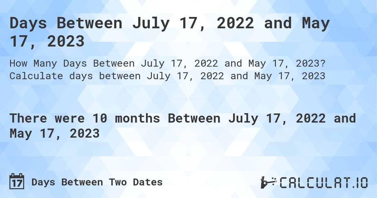 Days Between July 17, 2022 and May 17, 2023. Calculate days between July 17, 2022 and May 17, 2023