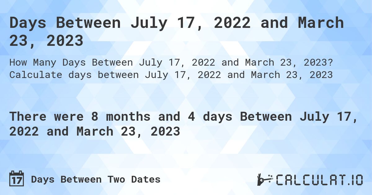 Days Between July 17, 2022 and March 23, 2023. Calculate days between July 17, 2022 and March 23, 2023