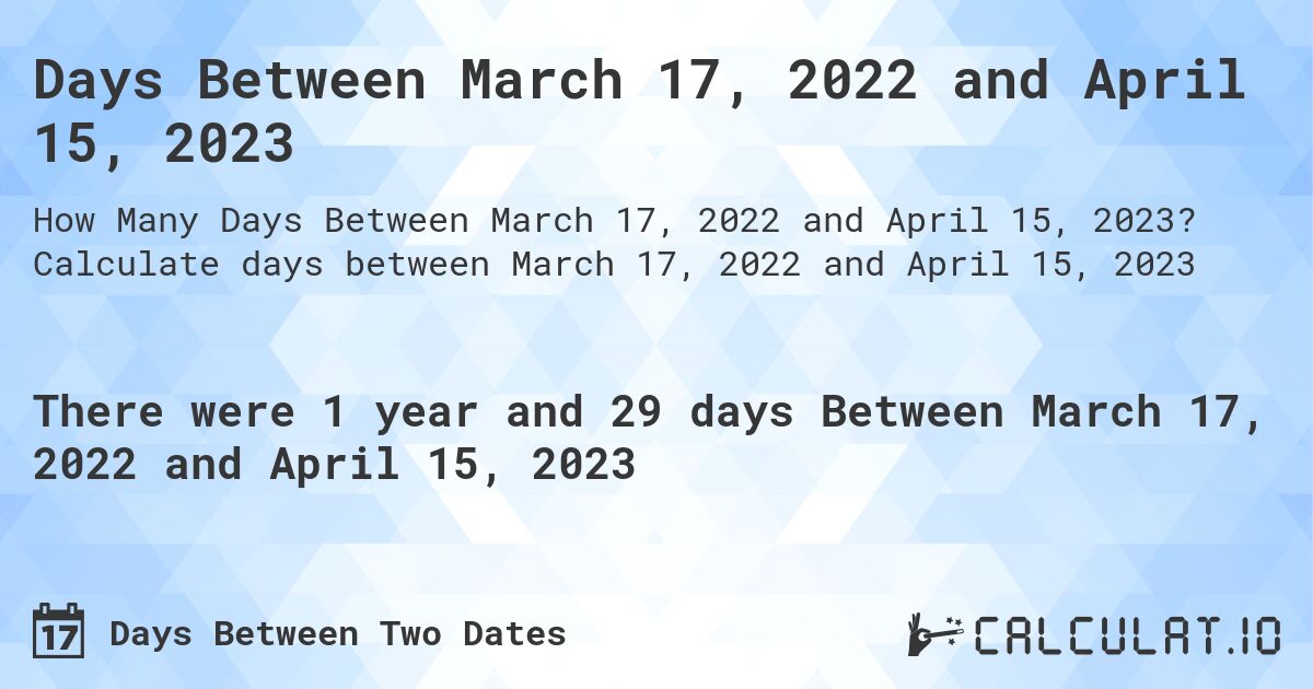 Days Between March 17, 2022 and April 15, 2023. Calculate days between March 17, 2022 and April 15, 2023