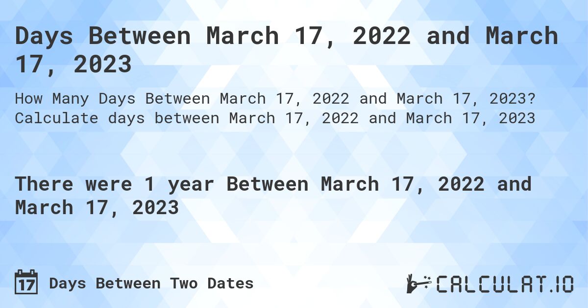 Days Between March 17, 2022 and March 17, 2023. Calculate days between March 17, 2022 and March 17, 2023