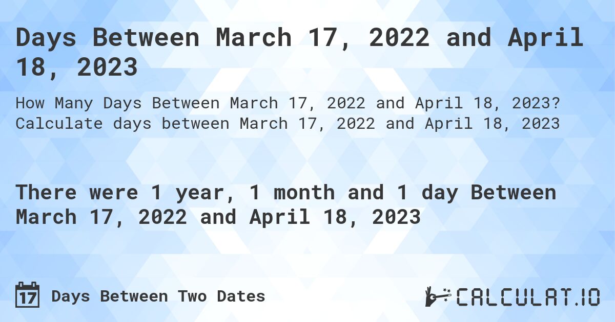 Days Between March 17, 2022 and April 18, 2023. Calculate days between March 17, 2022 and April 18, 2023