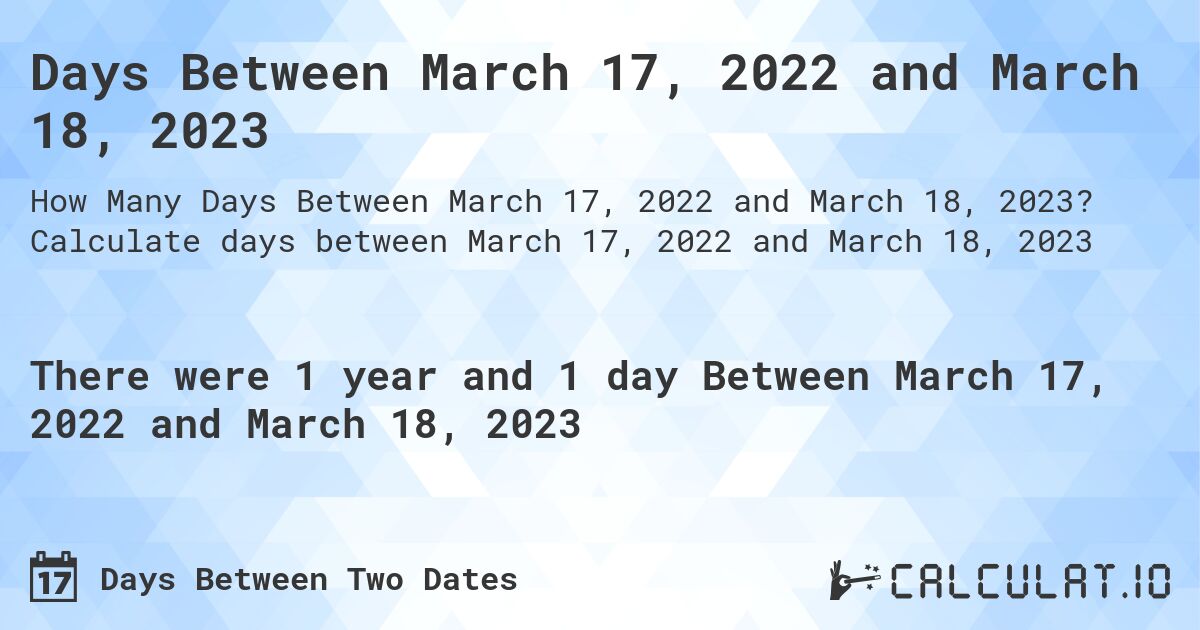 Days Between March 17, 2022 and March 18, 2023. Calculate days between March 17, 2022 and March 18, 2023