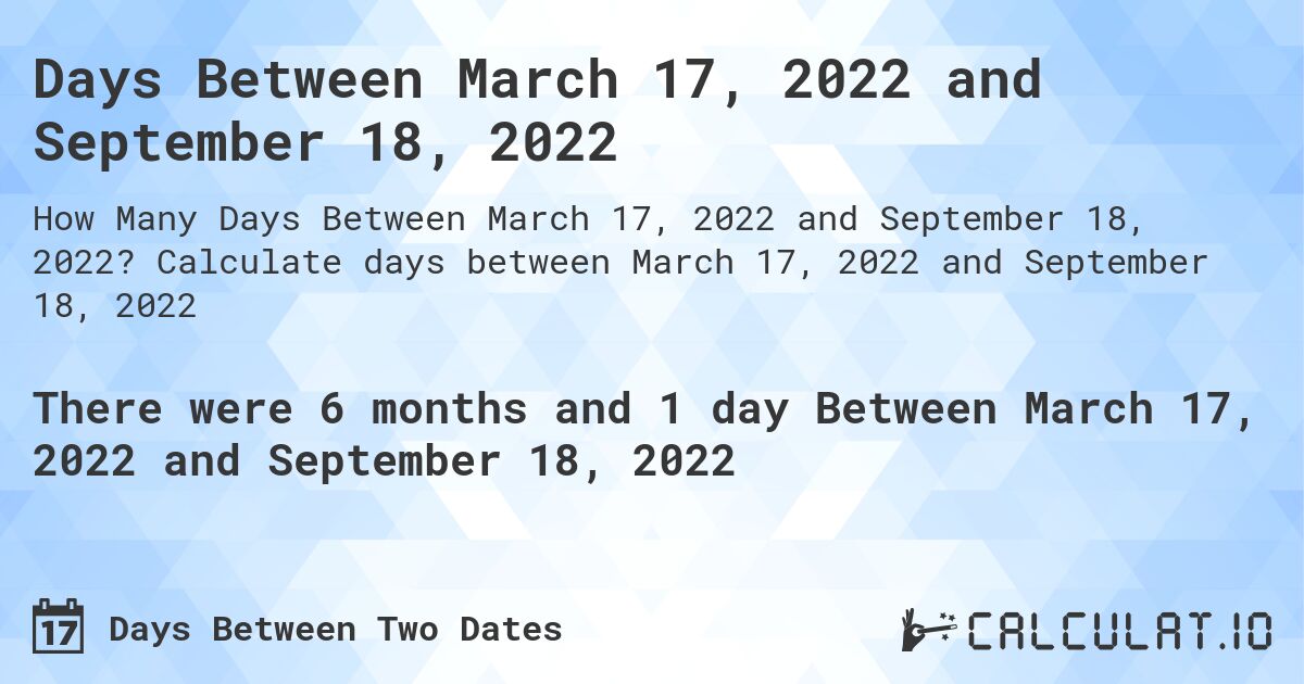 Days Between March 17, 2022 and September 18, 2022. Calculate days between March 17, 2022 and September 18, 2022