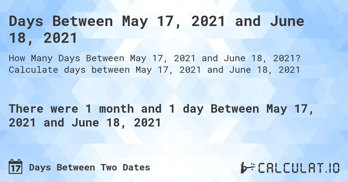 Days Between May 17, 2021 and June 18, 2021. Calculate days between May 17, 2021 and June 18, 2021