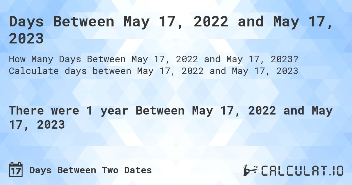 Days Between May 17, 2022 and May 17, 2023. Calculate days between May 17, 2022 and May 17, 2023
