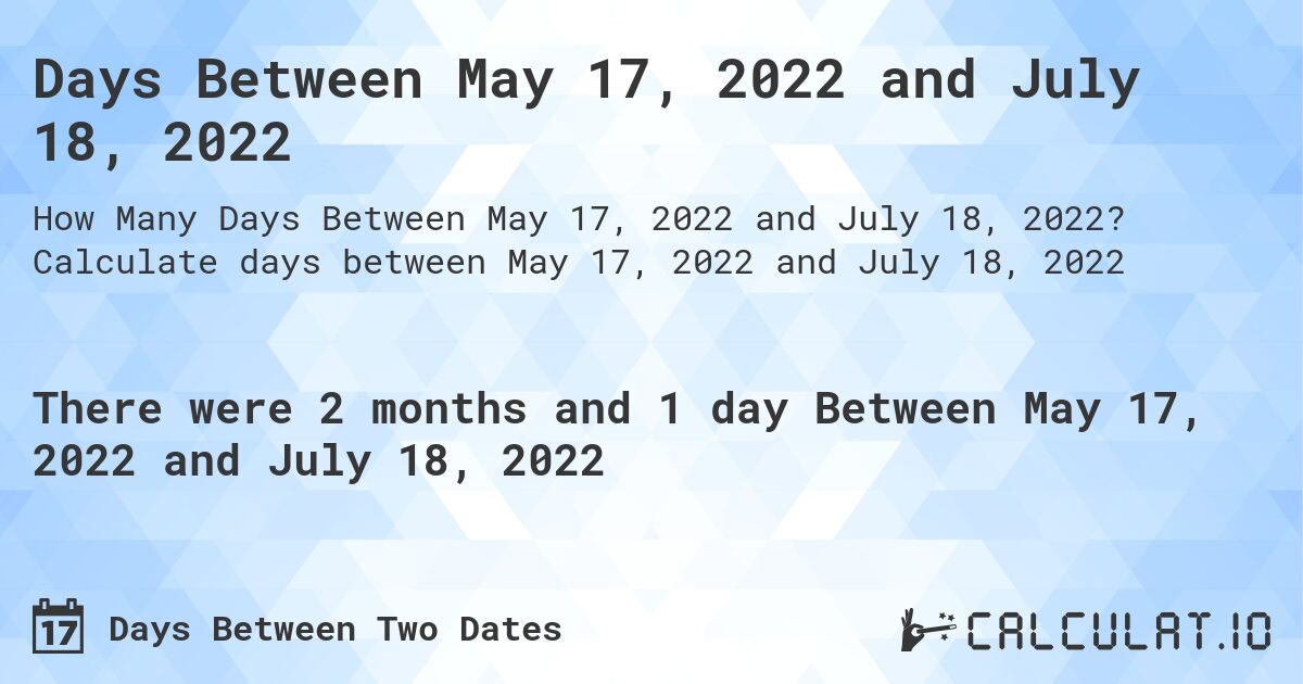 Days Between May 17, 2022 and July 18, 2022. Calculate days between May 17, 2022 and July 18, 2022