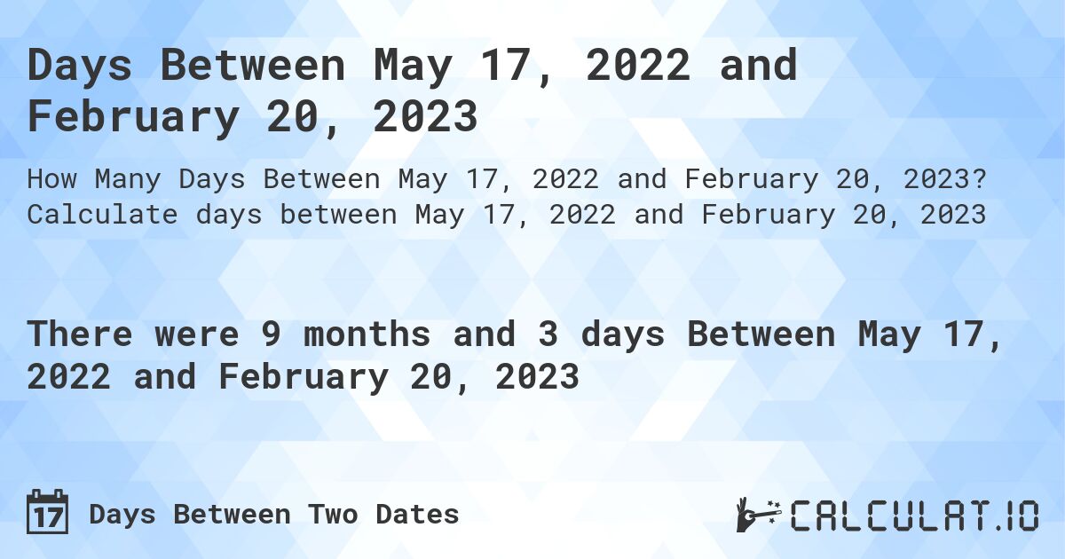 Days Between May 17, 2022 and February 20, 2023. Calculate days between May 17, 2022 and February 20, 2023