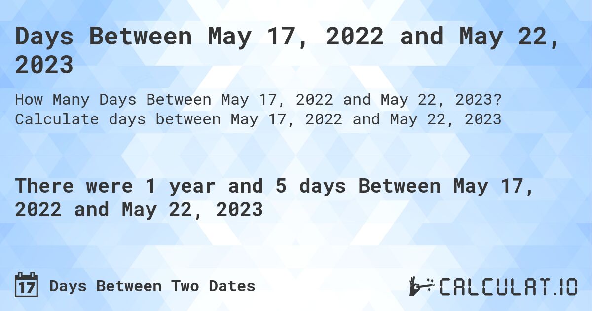 Days Between May 17, 2022 and May 22, 2023. Calculate days between May 17, 2022 and May 22, 2023