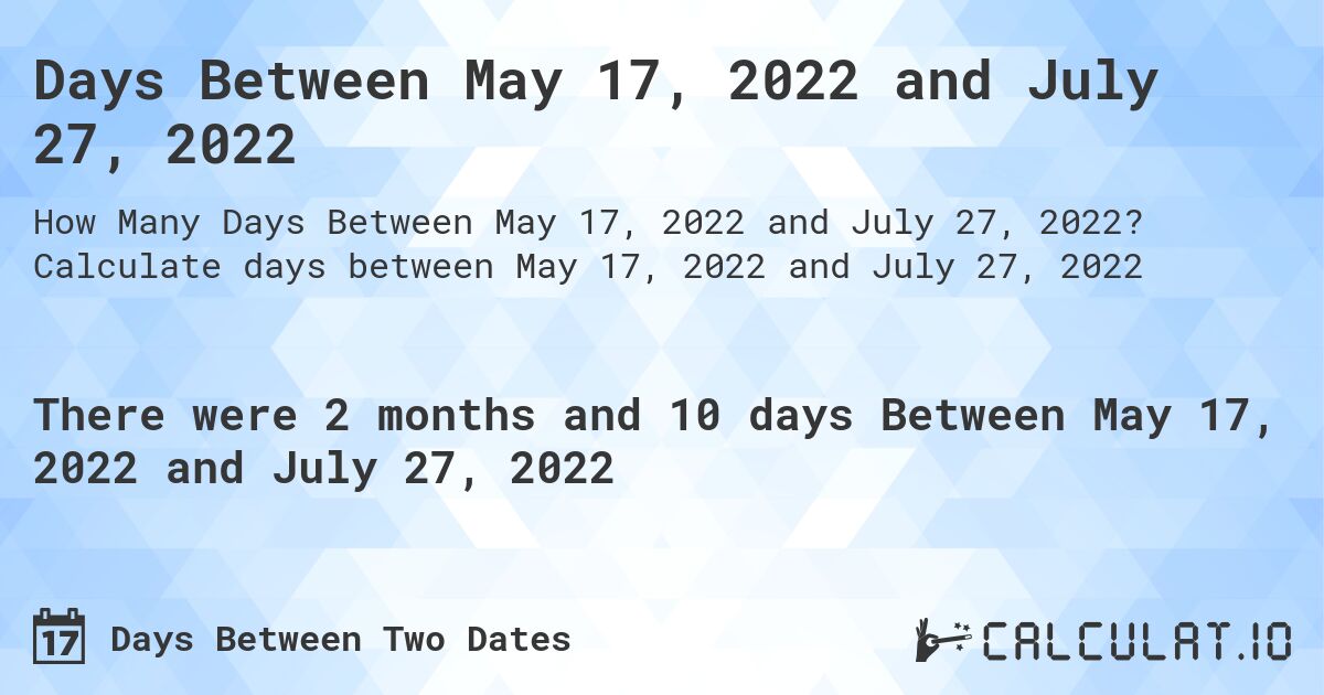 Days Between May 17, 2022 and July 27, 2022. Calculate days between May 17, 2022 and July 27, 2022