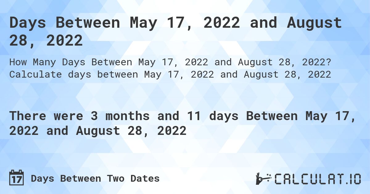 Days Between May 17, 2022 and August 28, 2022. Calculate days between May 17, 2022 and August 28, 2022