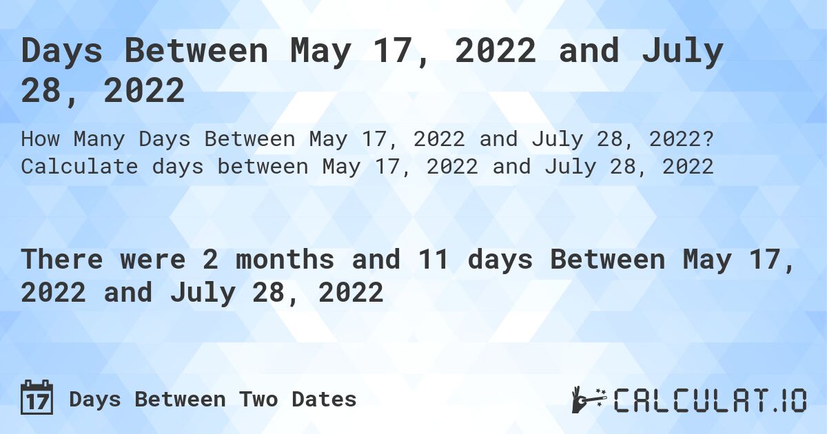 Days Between May 17, 2022 and July 28, 2022. Calculate days between May 17, 2022 and July 28, 2022