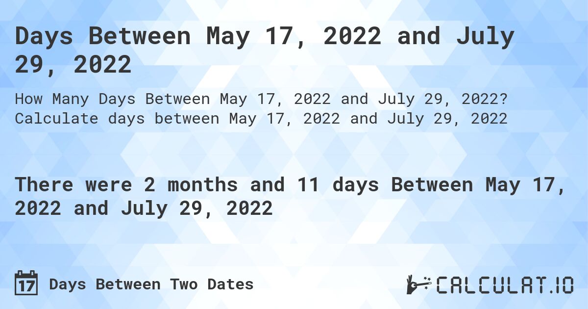 Days Between May 17, 2022 and July 29, 2022. Calculate days between May 17, 2022 and July 29, 2022