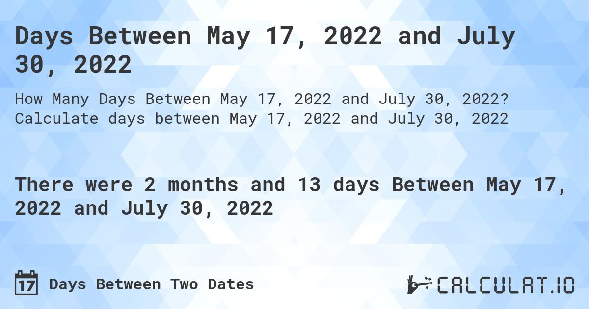 Days Between May 17, 2022 and July 30, 2022. Calculate days between May 17, 2022 and July 30, 2022