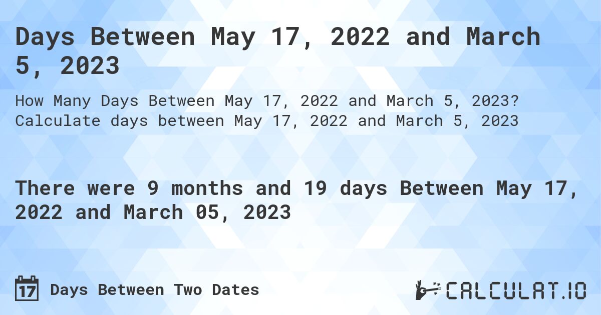 Days Between May 17, 2022 and March 5, 2023. Calculate days between May 17, 2022 and March 5, 2023