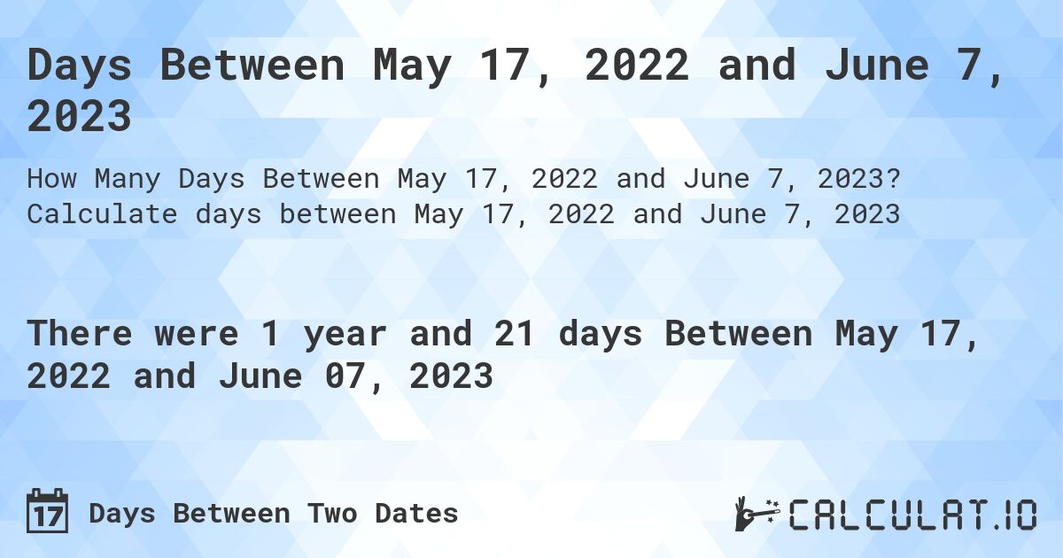 Days Between May 17, 2022 and June 7, 2023. Calculate days between May 17, 2022 and June 7, 2023