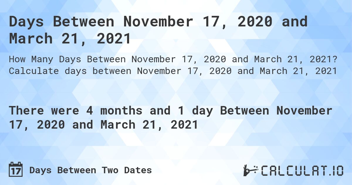 Days Between November 17, 2020 and March 21, 2021. Calculate days between November 17, 2020 and March 21, 2021