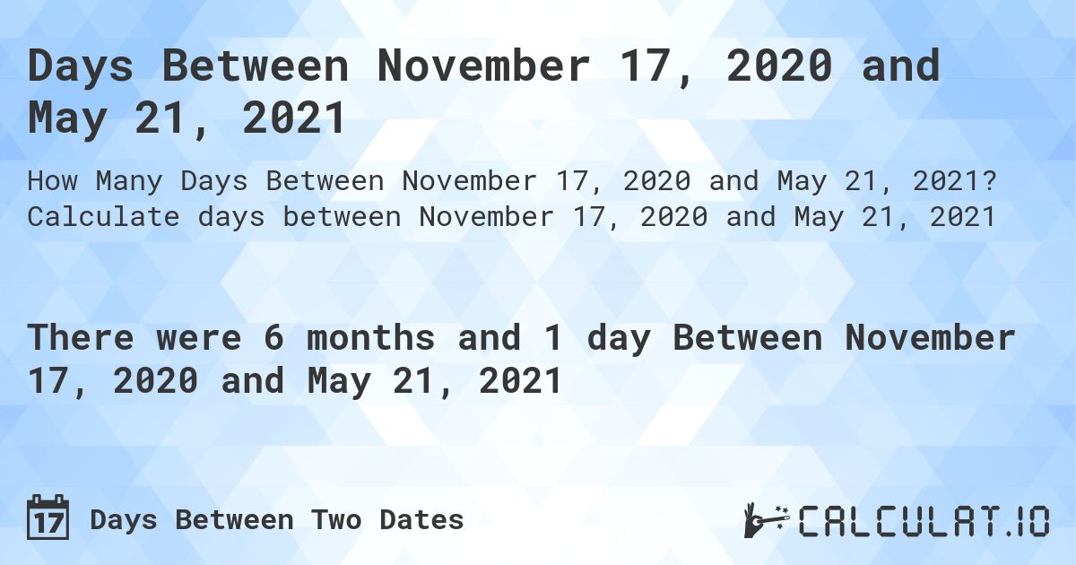 Days Between November 17, 2020 and May 21, 2021. Calculate days between November 17, 2020 and May 21, 2021