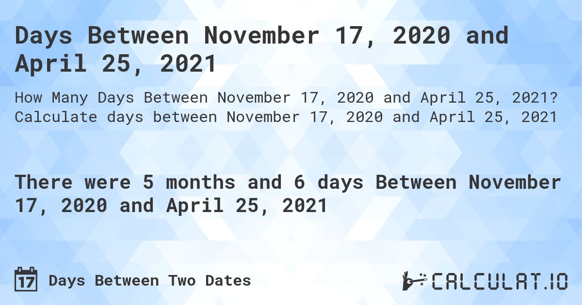 Days Between November 17, 2020 and April 25, 2021. Calculate days between November 17, 2020 and April 25, 2021