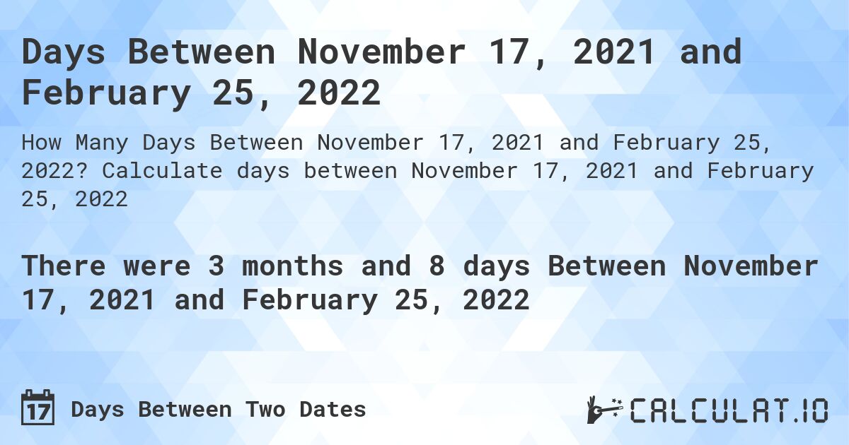 Days Between November 17, 2021 and February 25, 2022. Calculate days between November 17, 2021 and February 25, 2022