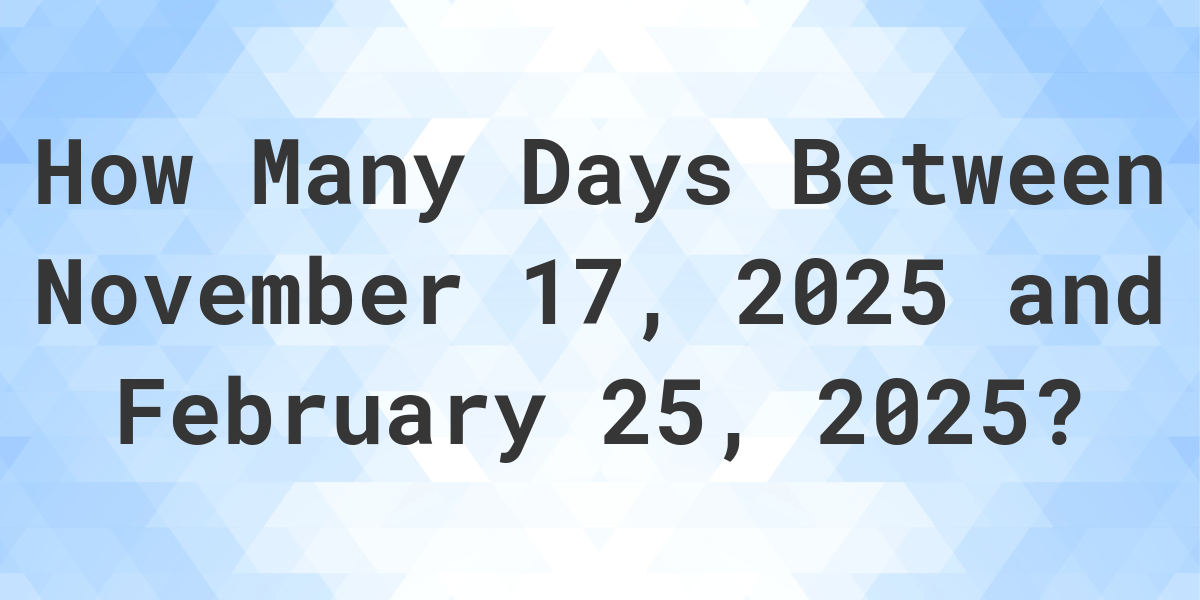 Days Between November 17, 2025 and February 25, 2025 Calculatio