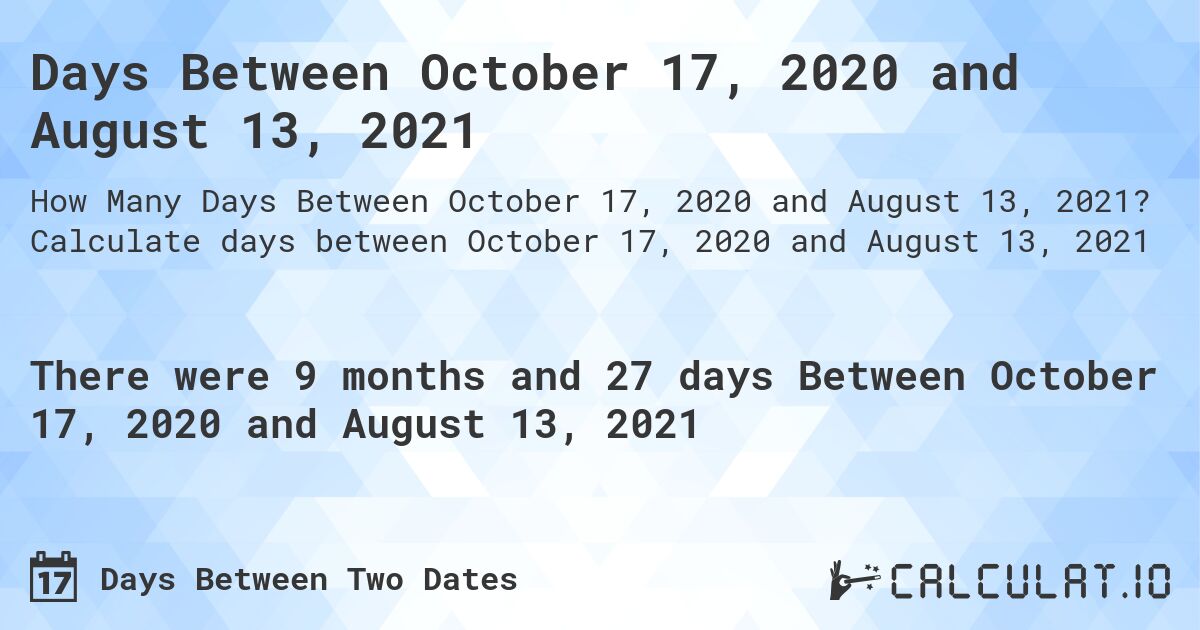Days Between October 17, 2020 and August 13, 2021. Calculate days between October 17, 2020 and August 13, 2021