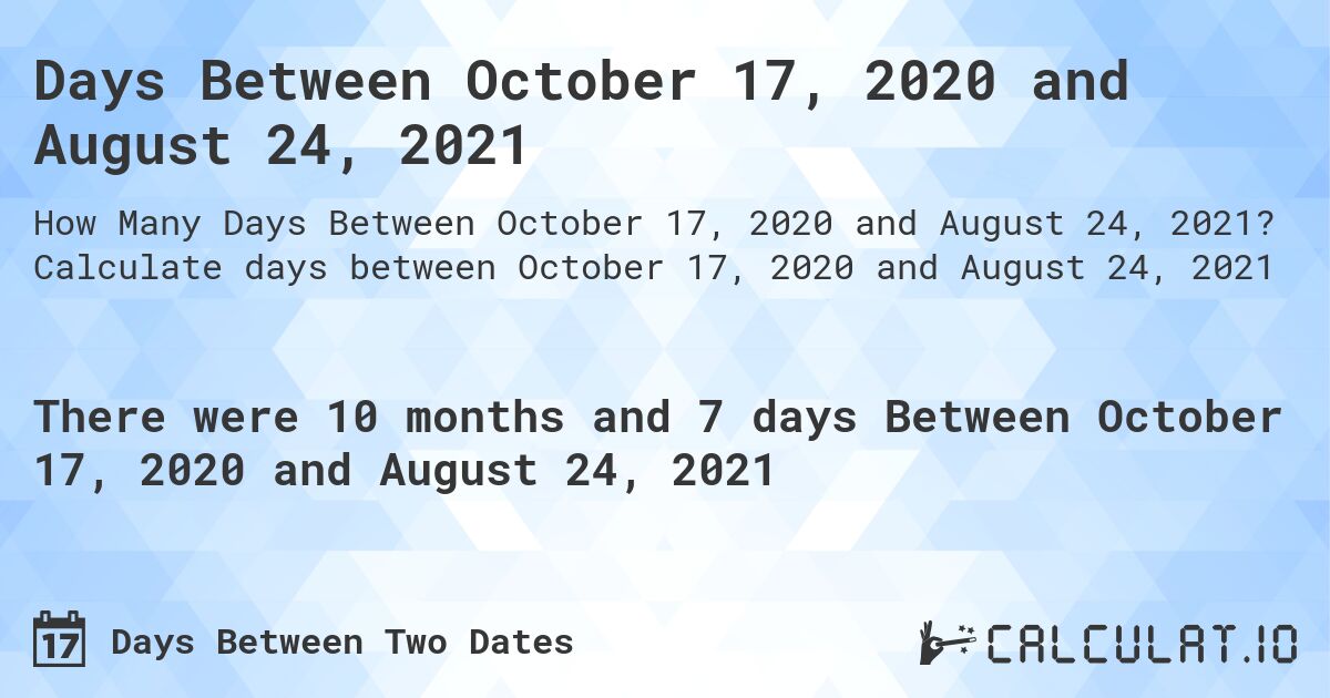 Days Between October 17, 2020 and August 24, 2021. Calculate days between October 17, 2020 and August 24, 2021