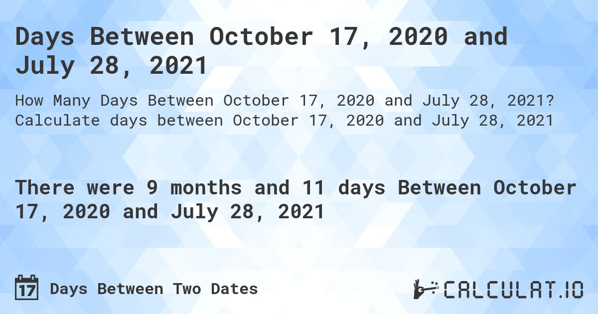 Days Between October 17, 2020 and July 28, 2021. Calculate days between October 17, 2020 and July 28, 2021