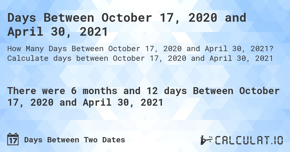 Days Between October 17, 2020 and April 30, 2021. Calculate days between October 17, 2020 and April 30, 2021