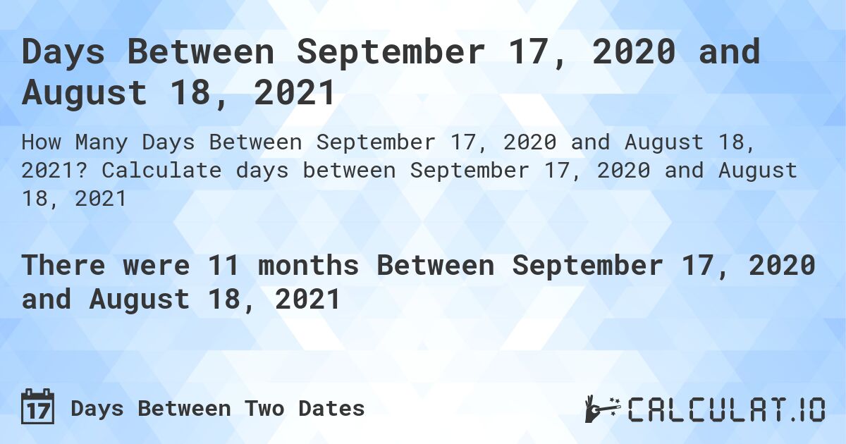Days Between September 17, 2020 and August 18, 2021. Calculate days between September 17, 2020 and August 18, 2021
