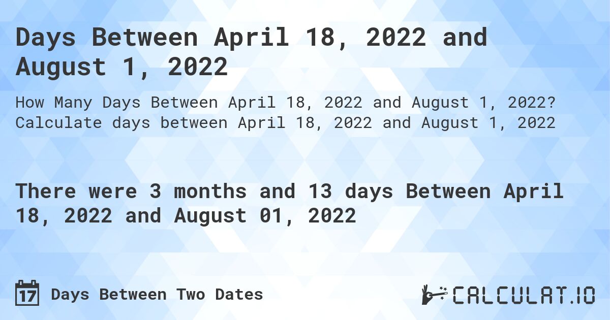 Days Between April 18, 2022 and August 1, 2022. Calculate days between April 18, 2022 and August 1, 2022