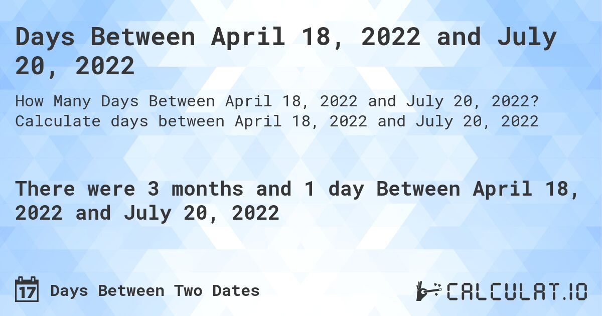 Days Between April 18, 2022 and July 20, 2022. Calculate days between April 18, 2022 and July 20, 2022