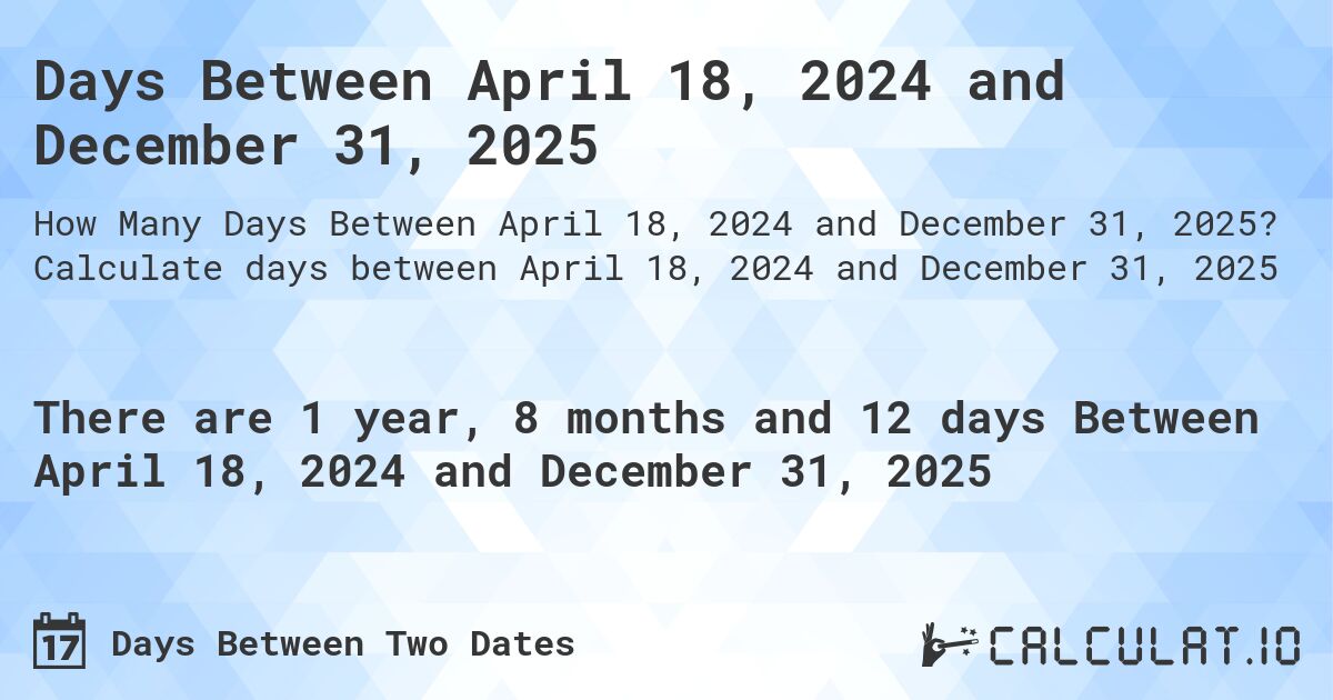 Days Between April 18, 2024 and December 31, 2025. Calculate days between April 18, 2024 and December 31, 2025