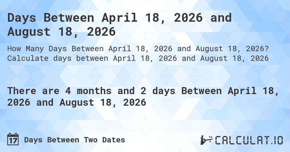 Days Between April 18, 2026 and August 18, 2026. Calculate days between April 18, 2026 and August 18, 2026