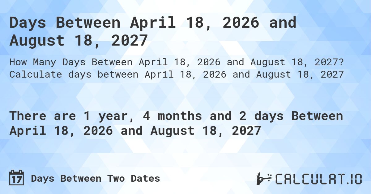 Days Between April 18, 2026 and August 18, 2027. Calculate days between April 18, 2026 and August 18, 2027
