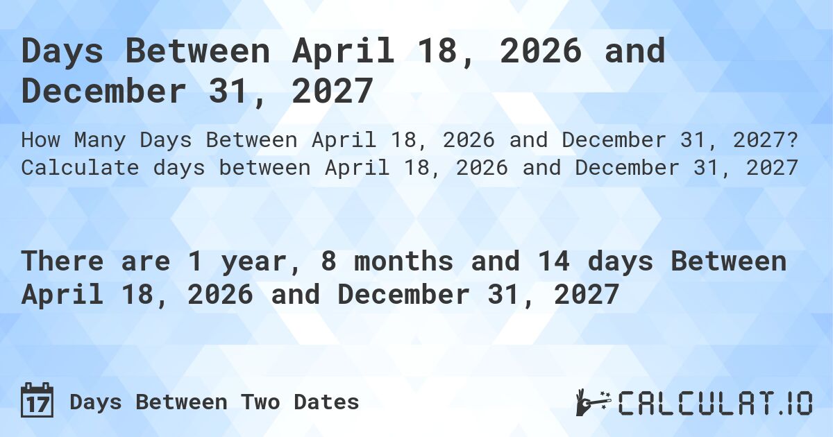 Days Between April 18, 2026 and December 31, 2027. Calculate days between April 18, 2026 and December 31, 2027