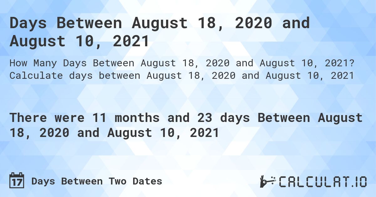 Days Between August 18, 2020 and August 10, 2021. Calculate days between August 18, 2020 and August 10, 2021