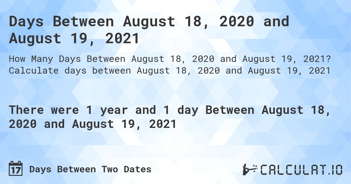 Days Between August 18, 2020 and August 19, 2021. Calculate days between August 18, 2020 and August 19, 2021