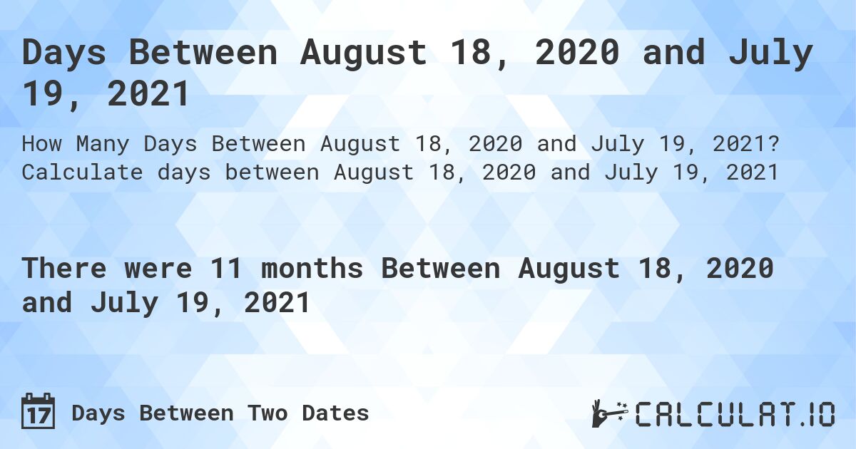 Days Between August 18, 2020 and July 19, 2021. Calculate days between August 18, 2020 and July 19, 2021