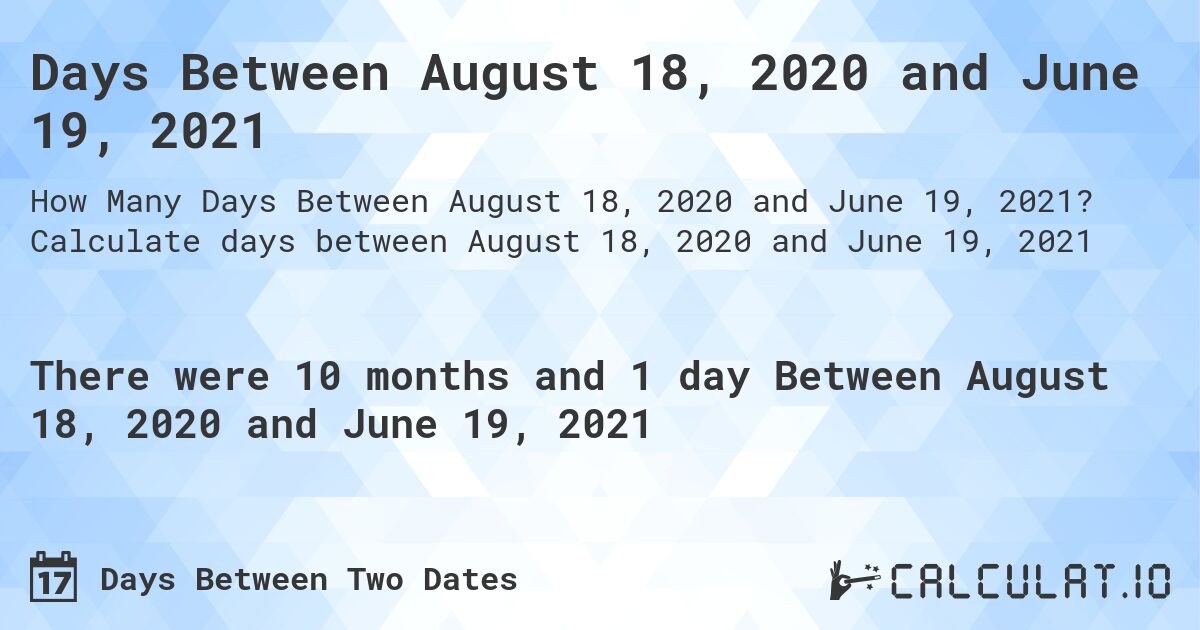 Days Between August 18, 2020 and June 19, 2021. Calculate days between August 18, 2020 and June 19, 2021