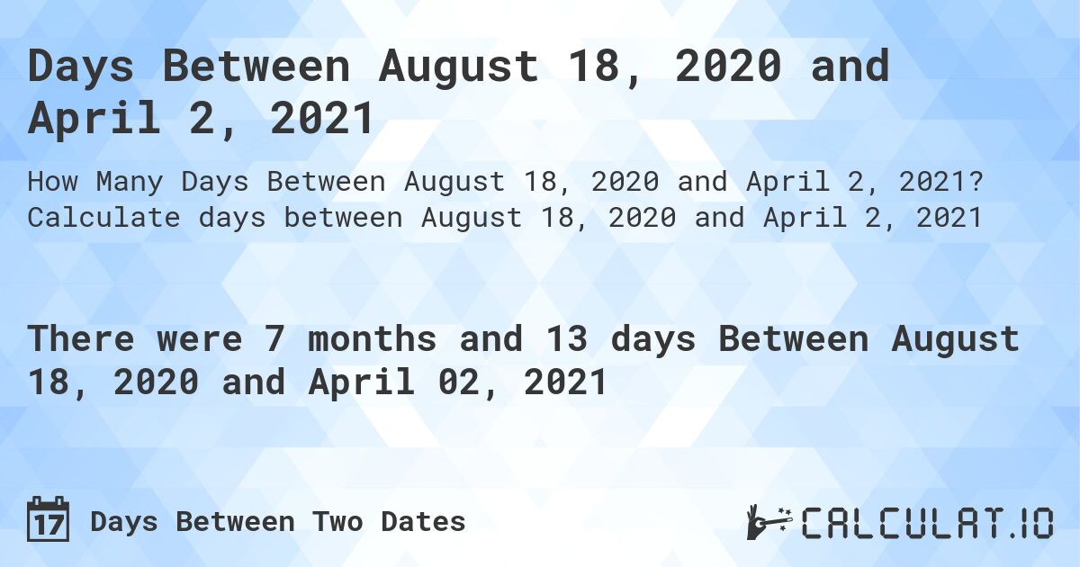 Days Between August 18, 2020 and April 2, 2021. Calculate days between August 18, 2020 and April 2, 2021