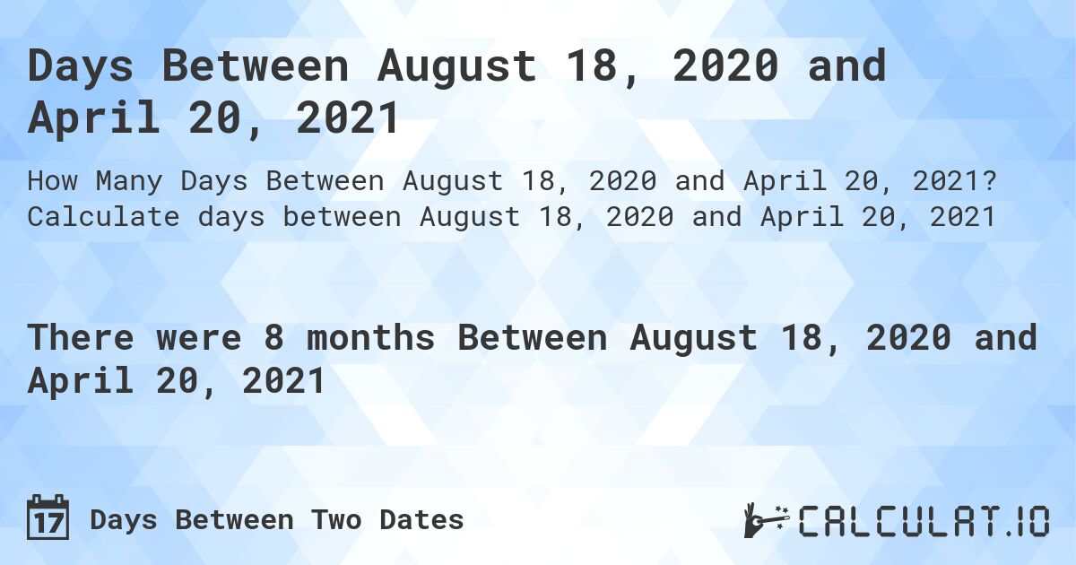 Days Between August 18, 2020 and April 20, 2021. Calculate days between August 18, 2020 and April 20, 2021