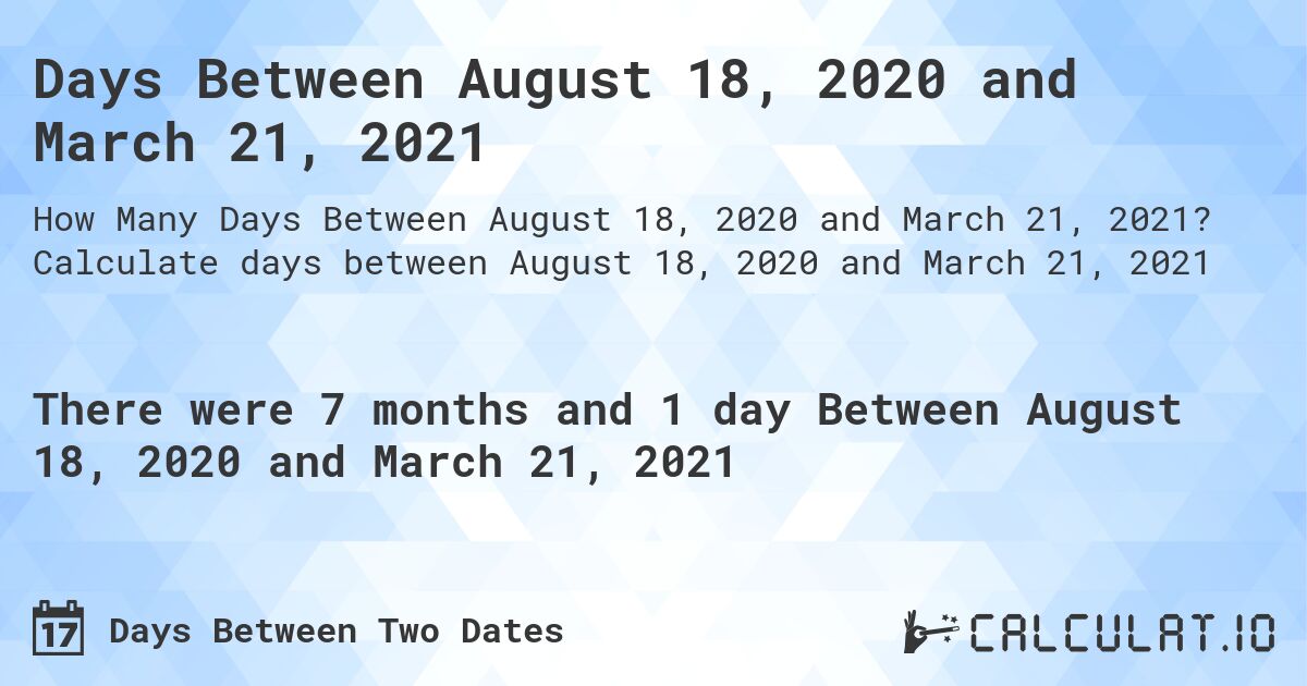 Days Between August 18, 2020 and March 21, 2021. Calculate days between August 18, 2020 and March 21, 2021