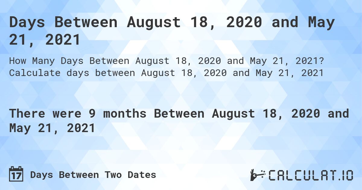Days Between August 18, 2020 and May 21, 2021. Calculate days between August 18, 2020 and May 21, 2021