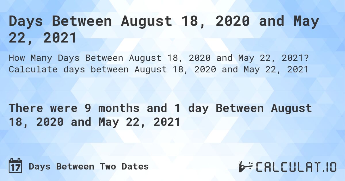 Days Between August 18, 2020 and May 22, 2021. Calculate days between August 18, 2020 and May 22, 2021