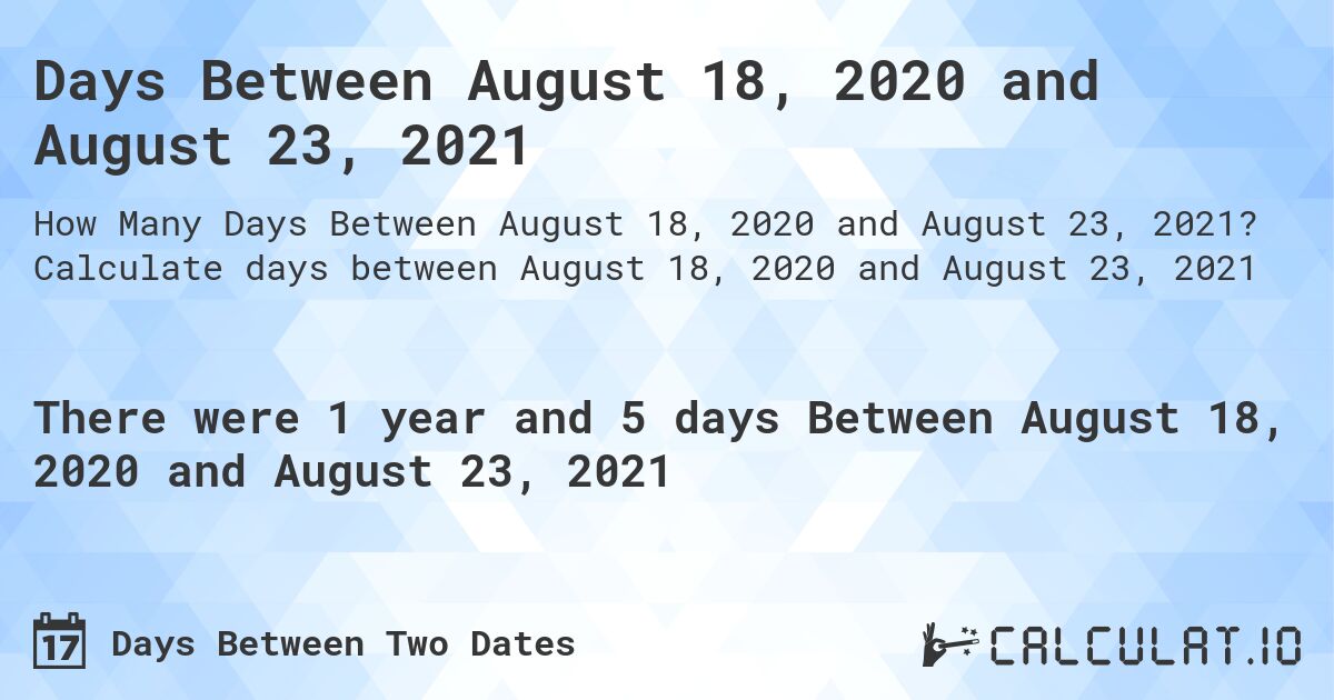 Days Between August 18, 2020 and August 23, 2021. Calculate days between August 18, 2020 and August 23, 2021