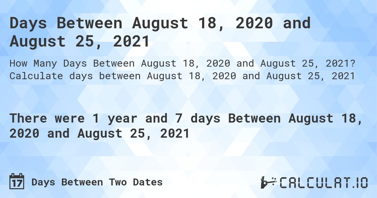 Days Between August 18, 2020 and August 25, 2021. Calculate days between August 18, 2020 and August 25, 2021