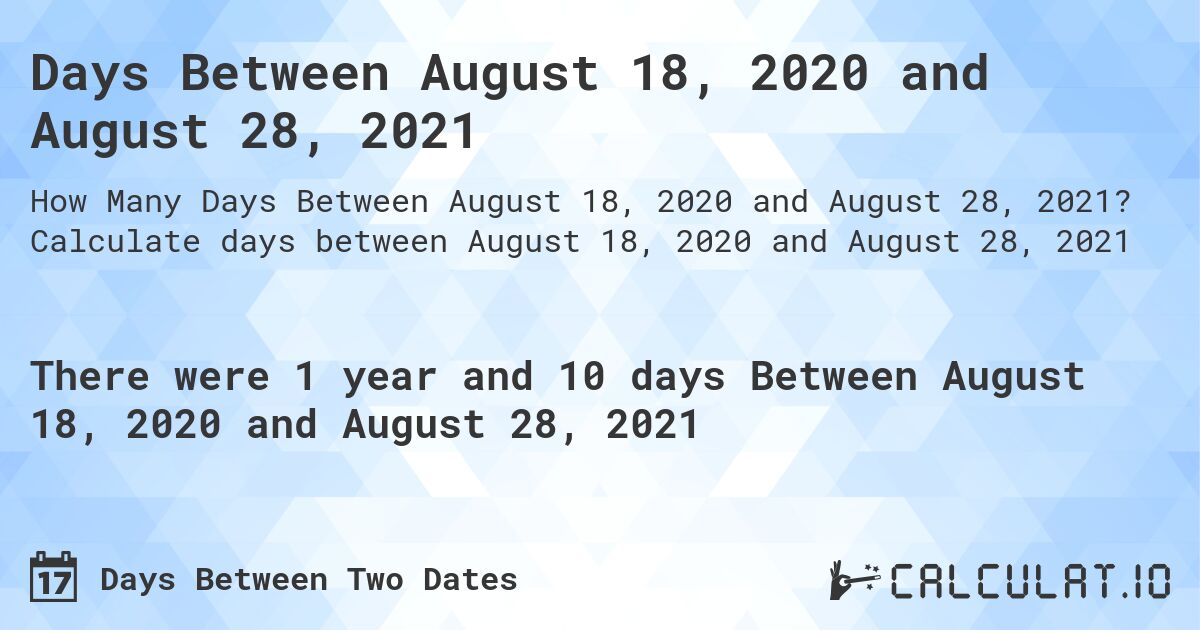 Days Between August 18, 2020 and August 28, 2021. Calculate days between August 18, 2020 and August 28, 2021