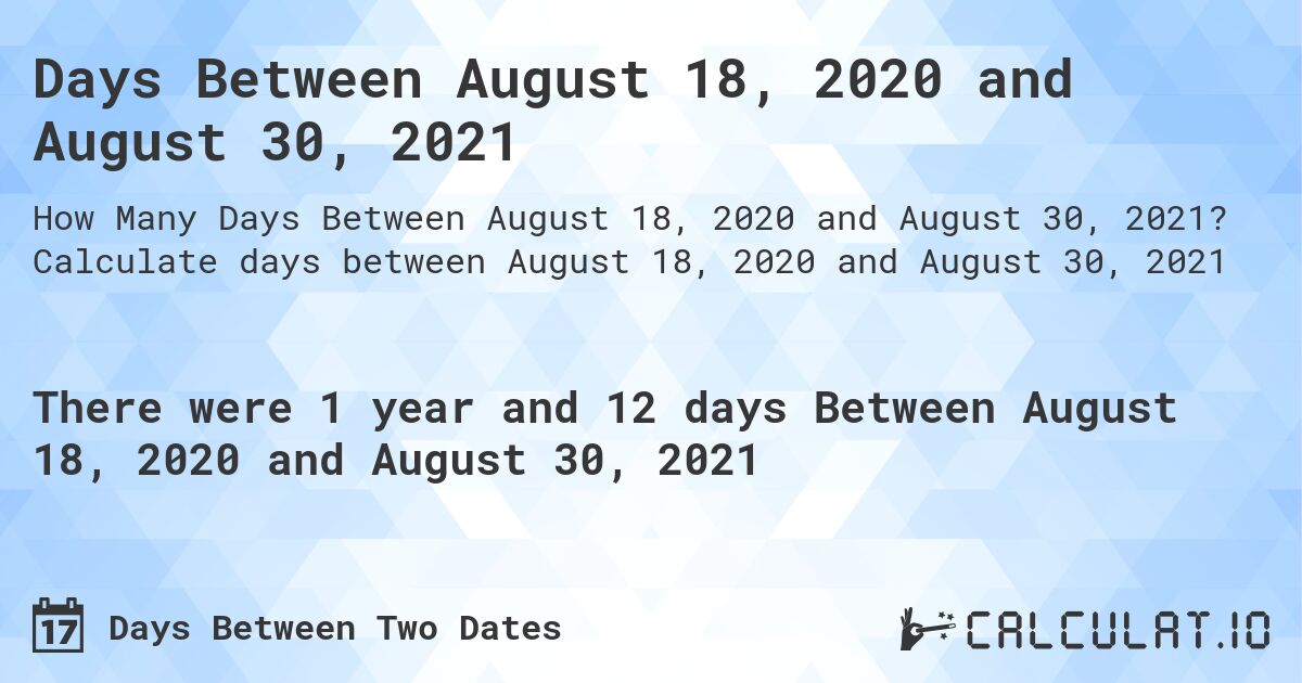 Days Between August 18, 2020 and August 30, 2021. Calculate days between August 18, 2020 and August 30, 2021