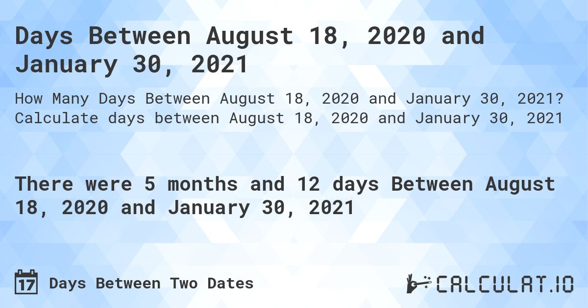 Days Between August 18, 2020 and January 30, 2021. Calculate days between August 18, 2020 and January 30, 2021