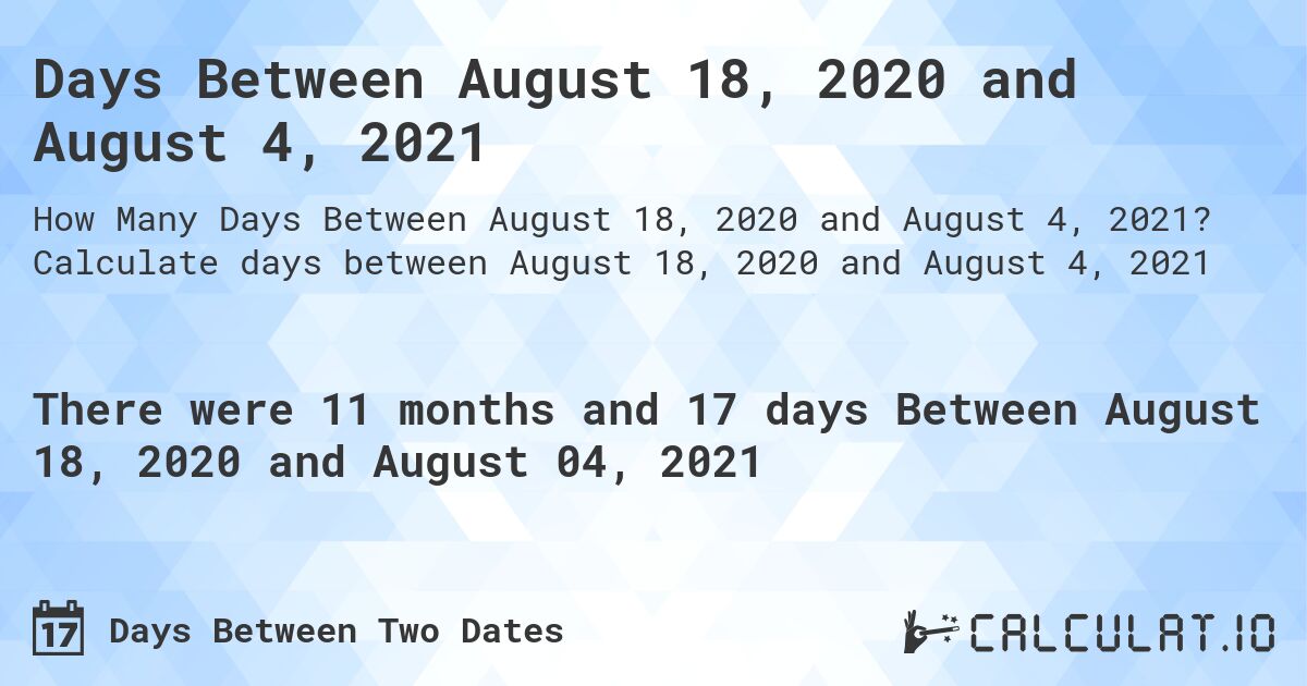 Days Between August 18, 2020 and August 4, 2021. Calculate days between August 18, 2020 and August 4, 2021